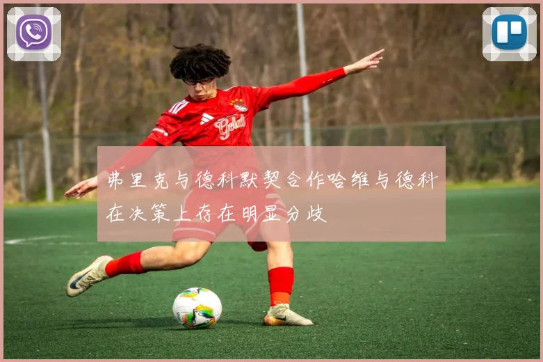 弗里克与德科默契合作哈维与德科在决策上存在明显分歧