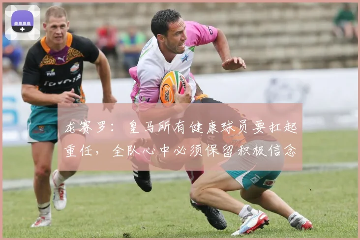 龙赛罗：皇马所有健康球员要扛起重任，全队心中必须保留积极信念