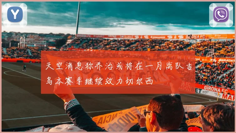 天空消息称乔治或将在一月离队吉乌本赛季继续效力切尔西