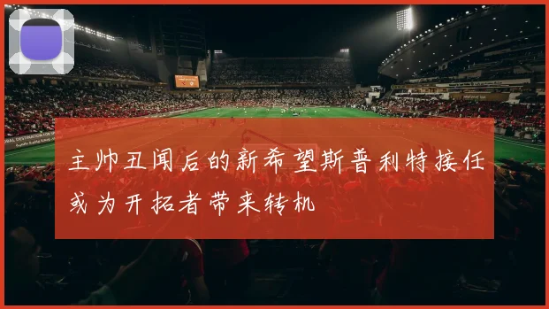 主帅丑闻后的新希望斯普利特接任或为开拓者带来转机