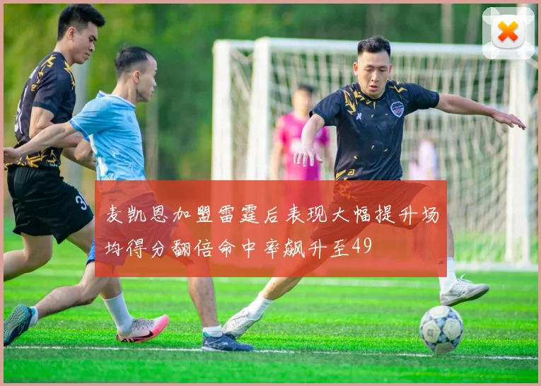 麦凯恩加盟雷霆后表现大幅提升场均得分翻倍命中率飙升至49
