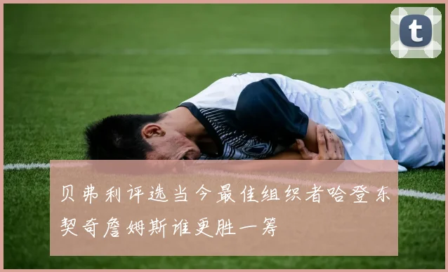 贝弗利评选当今最佳组织者哈登东契奇詹姆斯谁更胜一筹