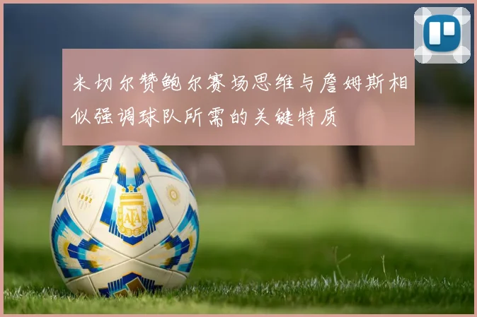 米切尔赞鲍尔赛场思维与詹姆斯相似强调球队所需的关键特质