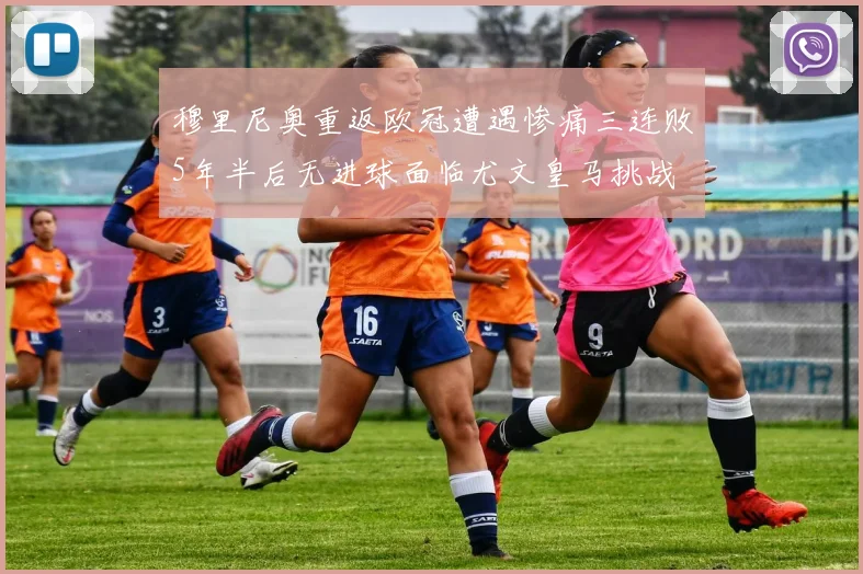 穆里尼奥重返欧冠遭遇惨痛三连败5年半后无进球面临尤文皇马挑战