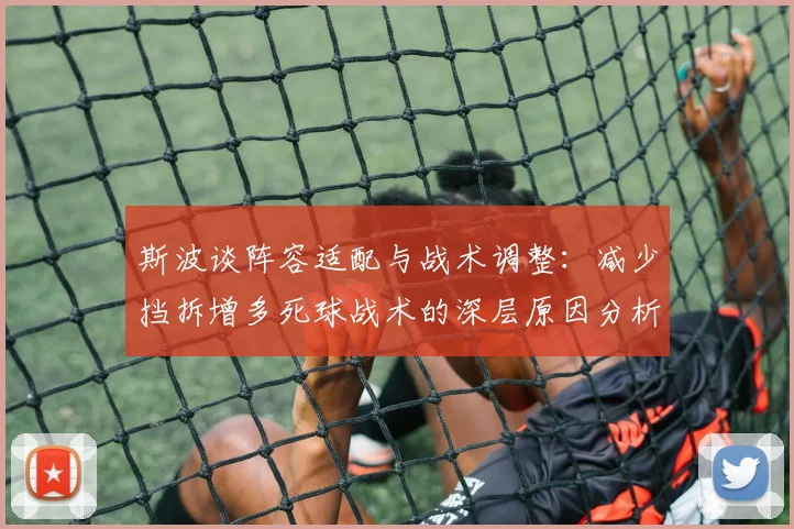 斯波谈阵容适配与战术调整：减少挡拆增多死球战术的深层原因分析
