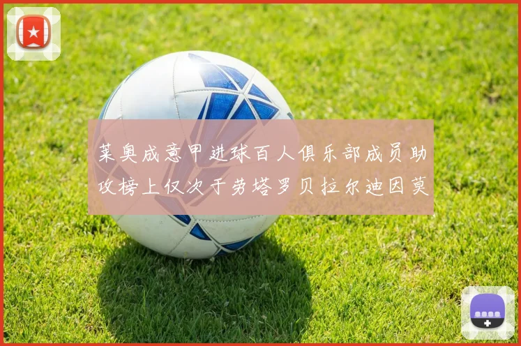 莱奥成意甲进球百人俱乐部成员助攻榜上仅次于劳塔罗贝拉尔迪因莫比莱