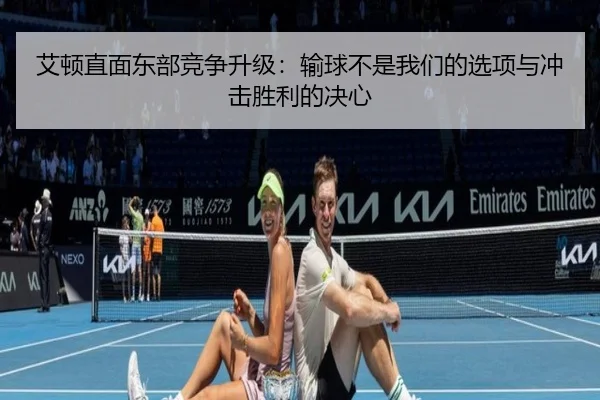艾顿直面东部竞争升级：输球不是我们的选项与冲击胜利的决心 | KYgaming